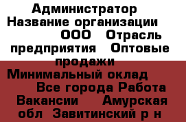 Администратор › Название организации ­ OptGrant, ООО › Отрасль предприятия ­ Оптовые продажи › Минимальный оклад ­ 23 000 - Все города Работа » Вакансии   . Амурская обл.,Завитинский р-н